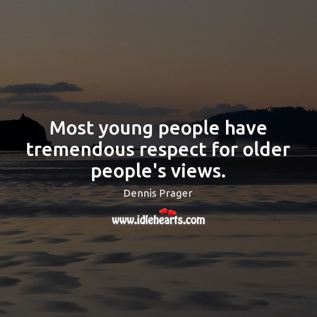 Most young people have tremendous respect for older people’s views. Dennis Prager Picture Quote