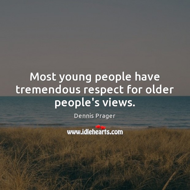 Most young people have tremendous respect for older people’s views. Dennis Prager Picture Quote
