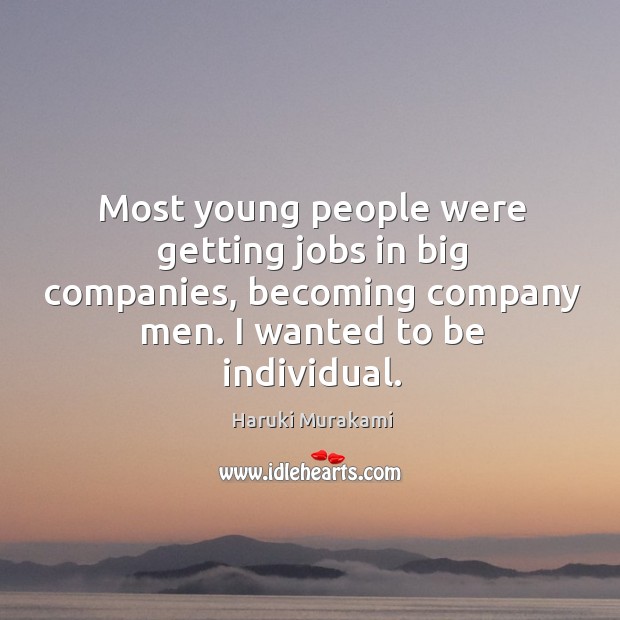 Most young people were getting jobs in big companies, becoming company men. I wanted to be individual. Haruki Murakami Picture Quote