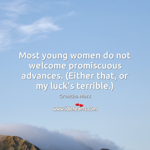 Most young women do not welcome promiscuous advances. (Either that, or my Groucho Marx Picture Quote