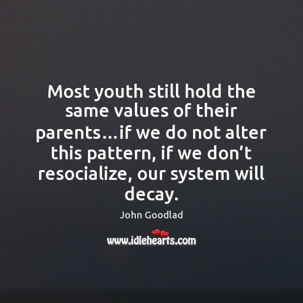 Most youth still hold the same values of their parents…if we John Goodlad Picture Quote
