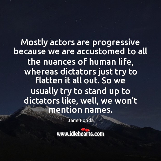 Mostly actors are progressive because we are accustomed to all the nuances Jane Fonda Picture Quote