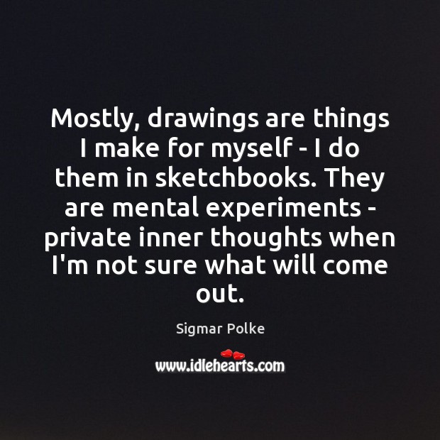 Mostly, drawings are things I make for myself – I do them Sigmar Polke Picture Quote