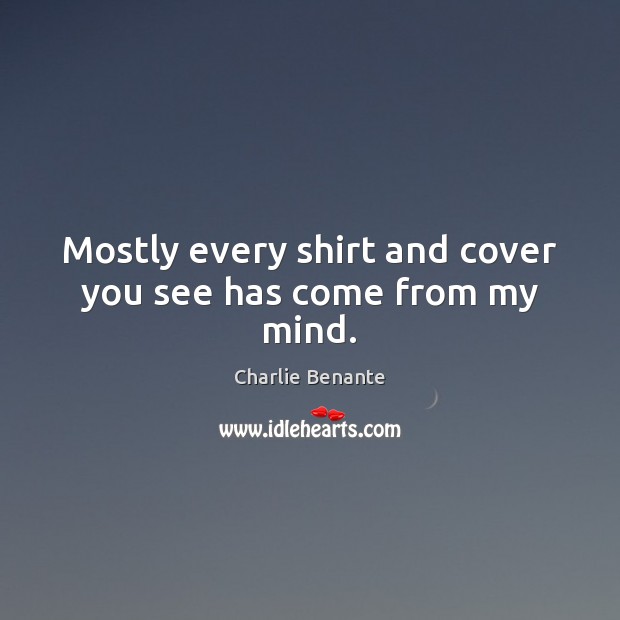 Mostly every shirt and cover you see has come from my mind. Charlie Benante Picture Quote