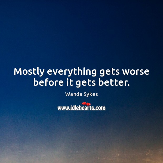 Mostly everything gets worse before it gets better. Wanda Sykes Picture Quote