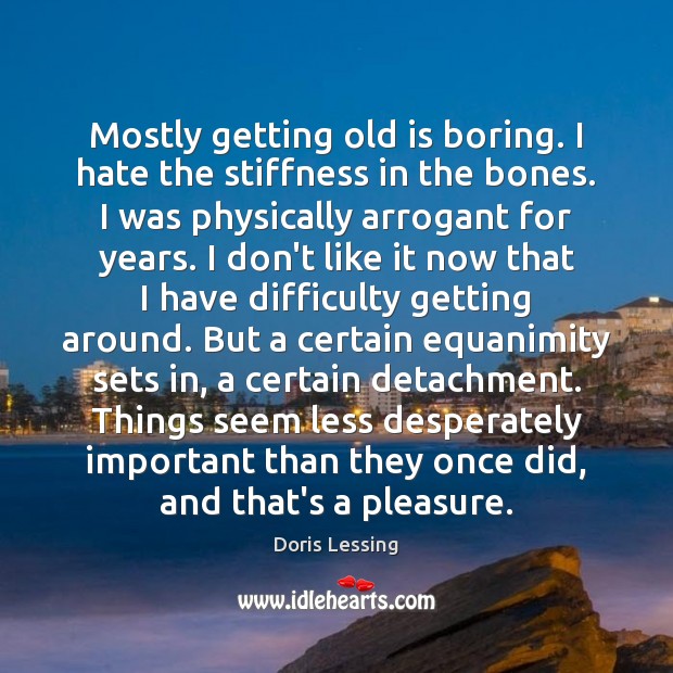 Mostly getting old is boring. I hate the stiffness in the bones. Doris Lessing Picture Quote