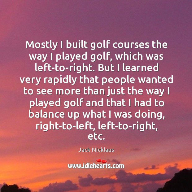 Mostly I built golf courses the way I played golf, which was Image