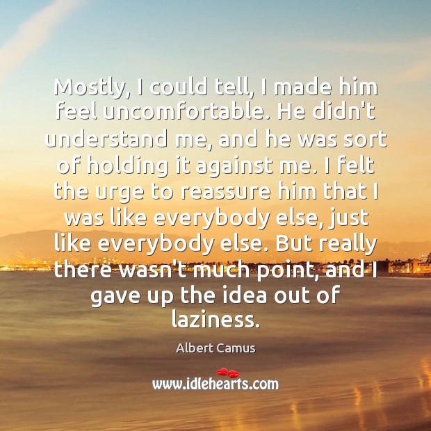 Mostly, I could tell, I made him feel uncomfortable. He didn’t understand Albert Camus Picture Quote