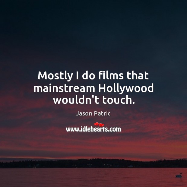 Mostly I do films that mainstream Hollywood wouldn’t touch. Jason Patric Picture Quote