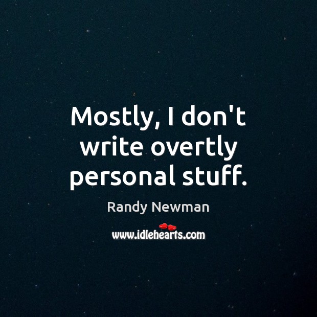 Mostly, I don’t write overtly personal stuff. Randy Newman Picture Quote