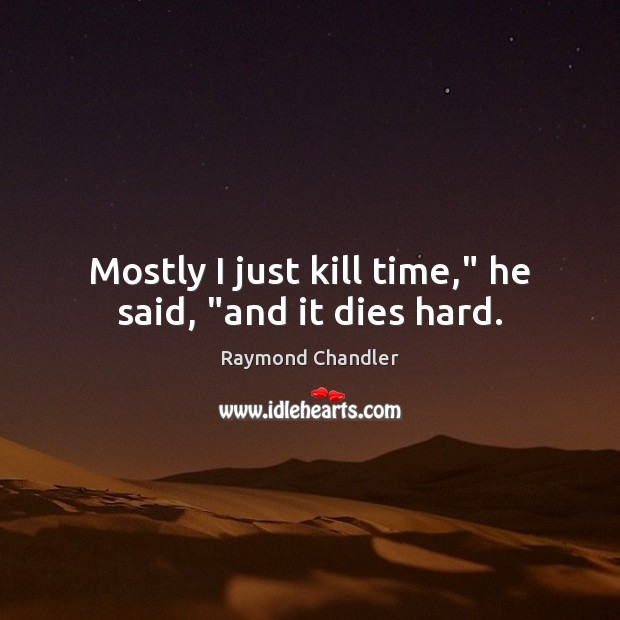 Mostly I just kill time,” he said, “and it dies hard. Raymond Chandler Picture Quote