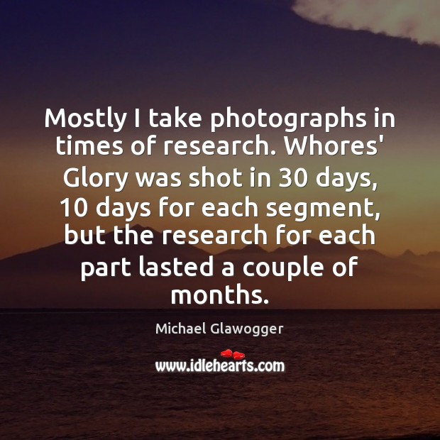 Mostly I take photographs in times of research. Whores’ Glory was shot Michael Glawogger Picture Quote