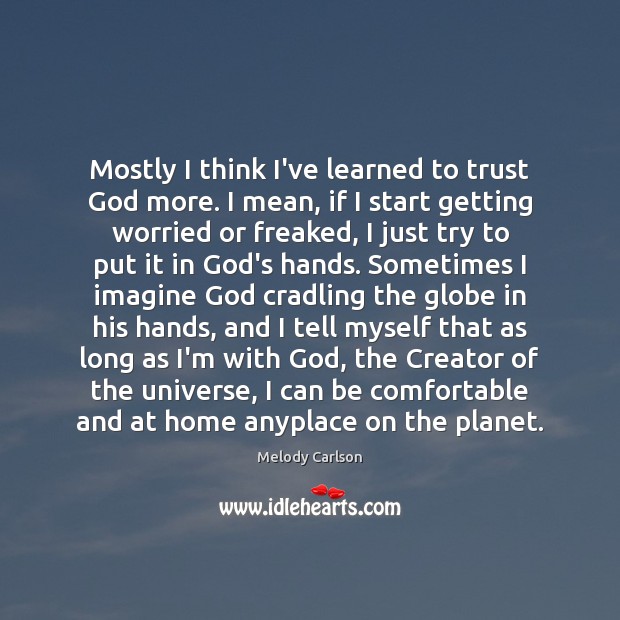 Mostly I think I’ve learned to trust God more. I mean, if Melody Carlson Picture Quote