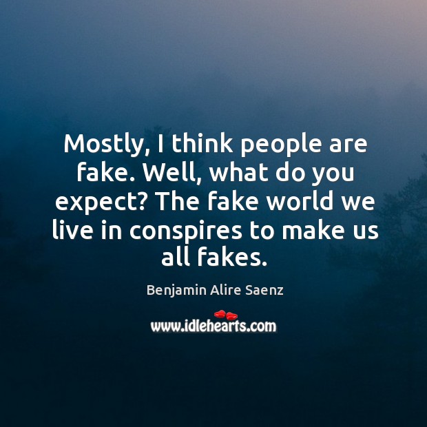 Mostly, I think people are fake. Well, what do you expect? The Image