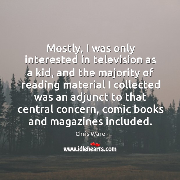 Mostly, I was only interested in television as a kid, and the majority of reading material Chris Ware Picture Quote