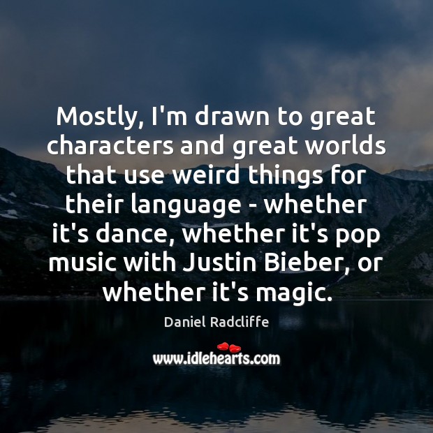 Mostly, I’m drawn to great characters and great worlds that use weird Daniel Radcliffe Picture Quote