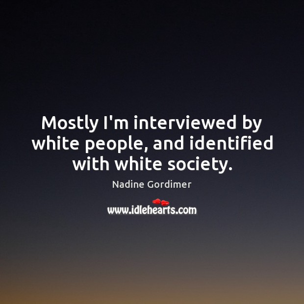 Mostly I’m interviewed by white people, and identified with white society. Image