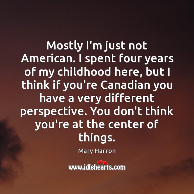 Mostly I’m just not American. I spent four years of my childhood Mary Harron Picture Quote