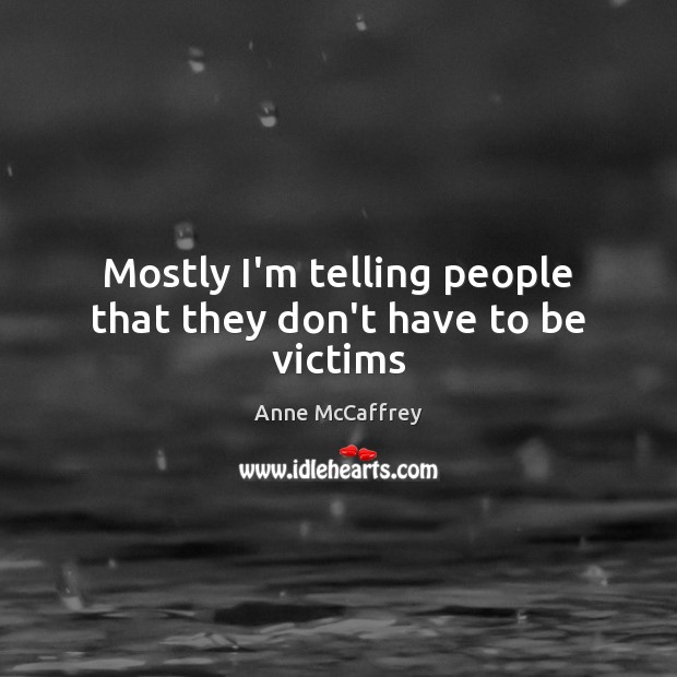 Mostly I’m telling people that they don’t have to be victims Anne McCaffrey Picture Quote