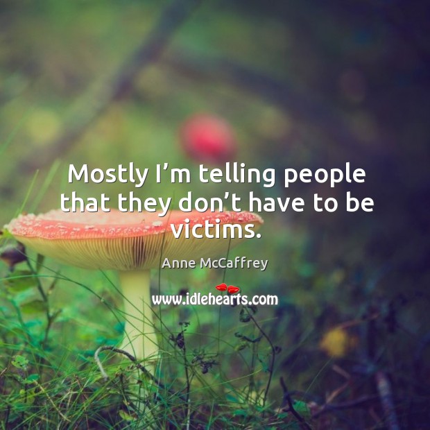 Mostly I’m telling people that they don’t have to be victims. Anne McCaffrey Picture Quote