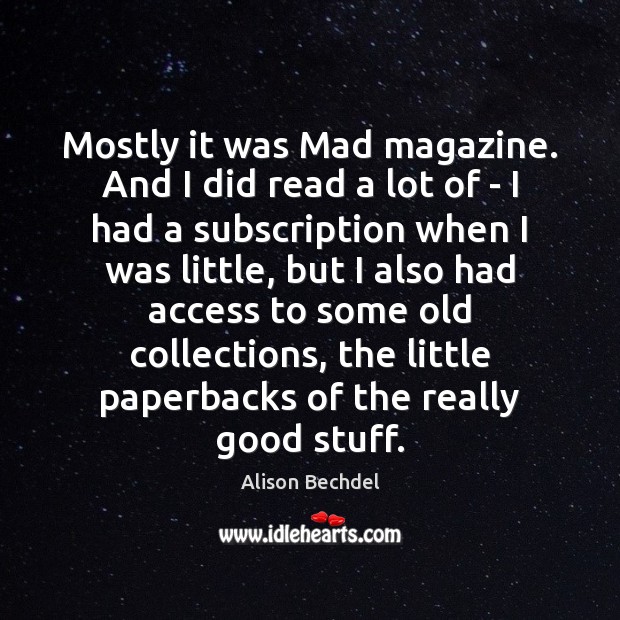 Mostly it was Mad magazine. And I did read a lot of Alison Bechdel Picture Quote