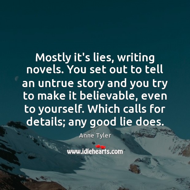 Mostly it’s lies, writing novels. You set out to tell an untrue Anne Tyler Picture Quote