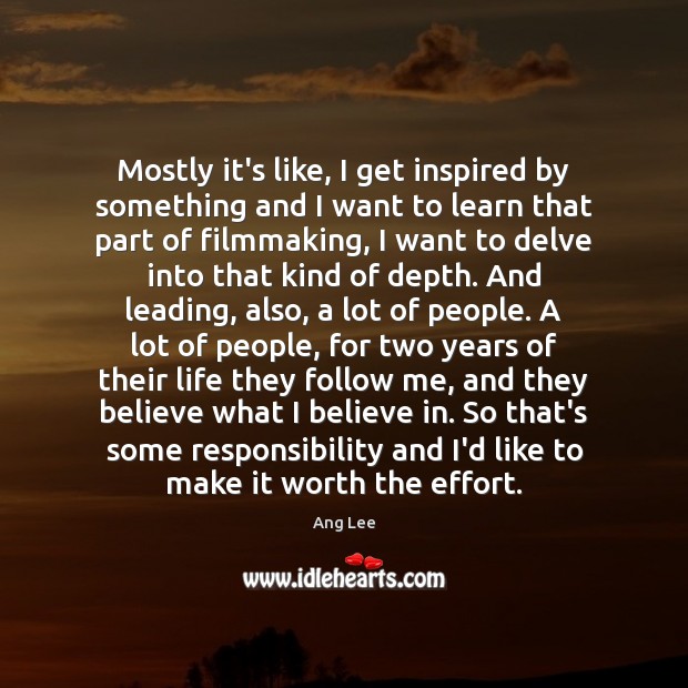 Mostly it’s like, I get inspired by something and I want to Ang Lee Picture Quote