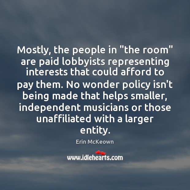 Mostly, the people in “the room” are paid lobbyists representing interests that Erin McKeown Picture Quote