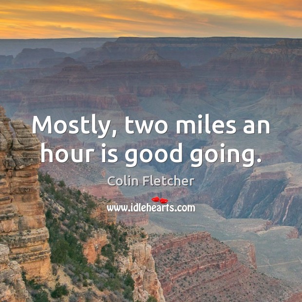 Mostly, two miles an hour is good going. Colin Fletcher Picture Quote