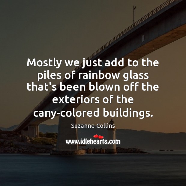 Mostly we just add to the piles of rainbow glass that’s been Suzanne Collins Picture Quote