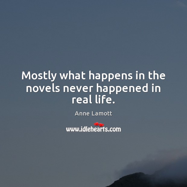Mostly what happens in the novels never happened in real life. Anne Lamott Picture Quote
