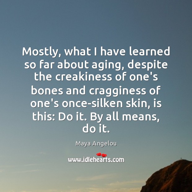 Mostly, what I have learned so far about aging, despite the creakiness Maya Angelou Picture Quote