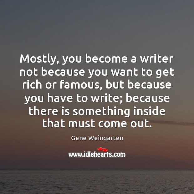Mostly, you become a writer not because you want to get rich Gene Weingarten Picture Quote