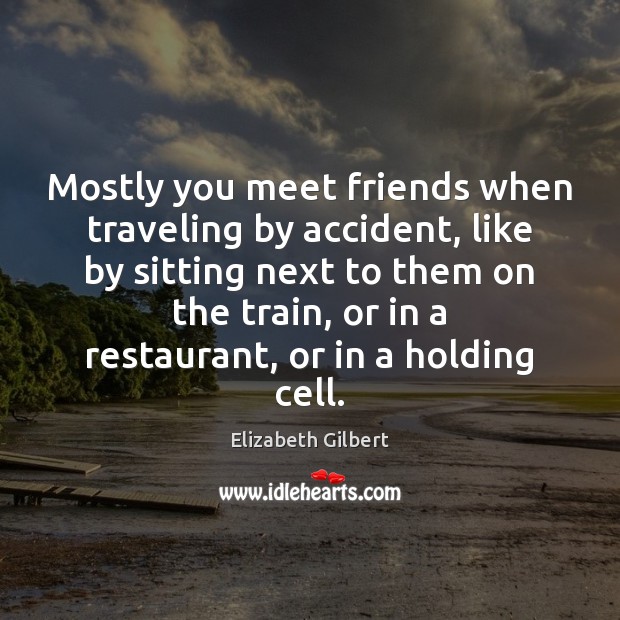 Mostly you meet friends when traveling by accident, like by sitting next Elizabeth Gilbert Picture Quote