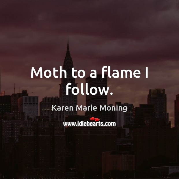 Moth to a flame I follow. Karen Marie Moning Picture Quote