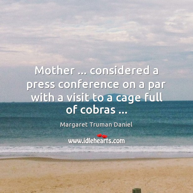 Mother … considered a press conference on a par with a visit to Margaret Truman Daniel Picture Quote