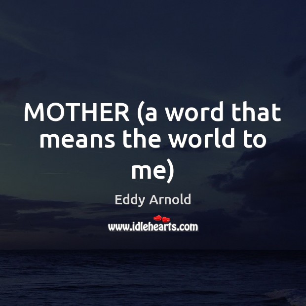 MOTHER (a word that means the world to me) Eddy Arnold Picture Quote