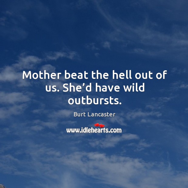 Mother beat the hell out of us. She’d have wild outbursts. Burt Lancaster Picture Quote