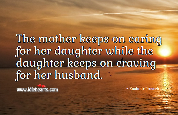 The mother keeps on caring for her daughter while the daughter keeps on craving for her husband. Care Quotes Image