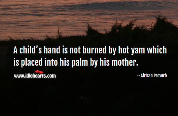 A child’s hand is not burned by hot yam which is placed into his palm by his mother. African Proverbs Image