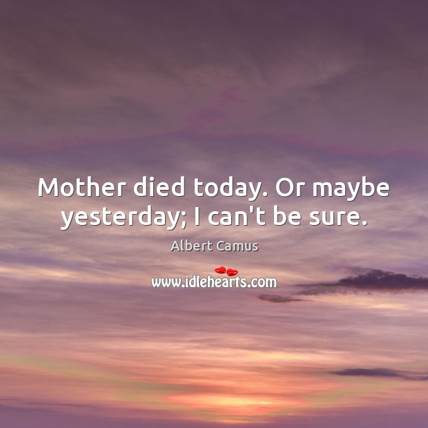Mother died today. Or maybe yesterday; I can’t be sure. Albert Camus Picture Quote