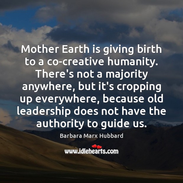 Mother Earth is giving birth to a co-creative humanity. There’s not a Barbara Marx Hubbard Picture Quote