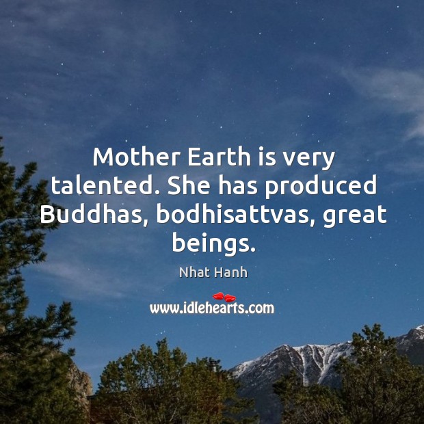 Mother Earth is very talented. She has produced Buddhas, bodhisattvas, great beings. Nhat Hanh Picture Quote