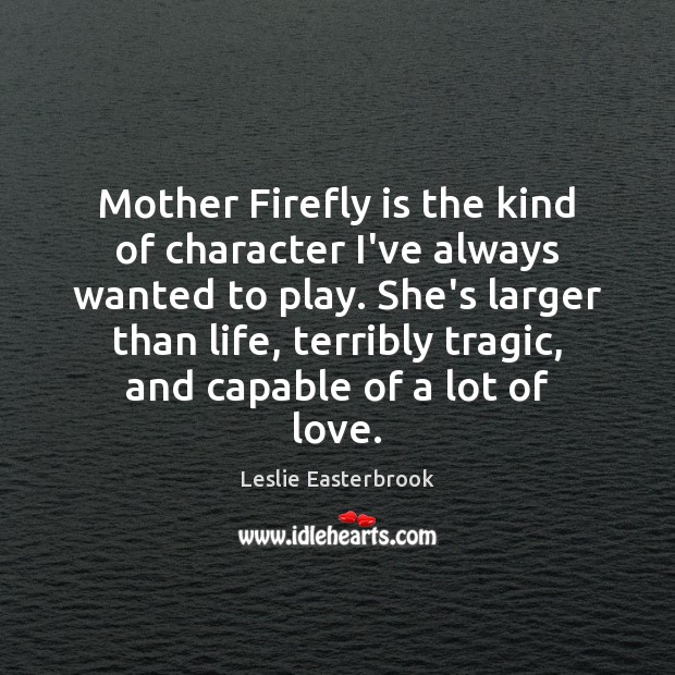 Mother Firefly is the kind of character I’ve always wanted to play. Leslie Easterbrook Picture Quote