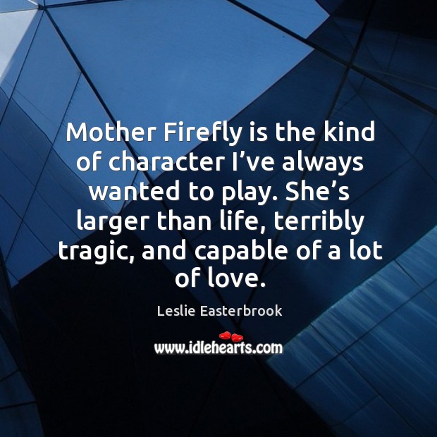 Mother firefly is the kind of character I’ve always wanted to play. Leslie Easterbrook Picture Quote