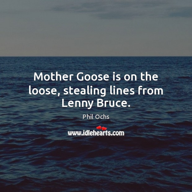 Mother Goose is on the loose, stealing lines from Lenny Bruce. Image