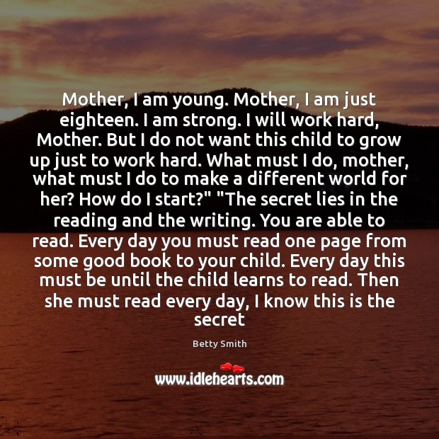 Mother, I am young. Mother, I am just eighteen. I am strong. Betty Smith Picture Quote