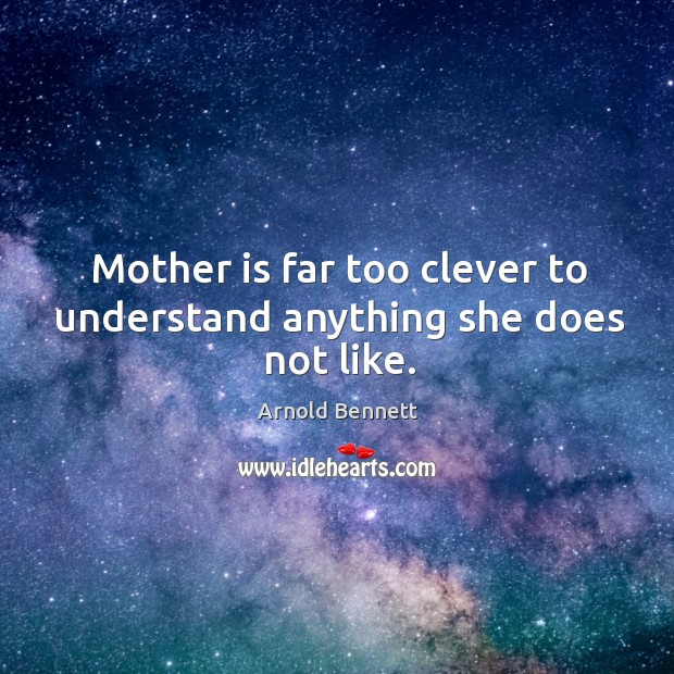 Mother is far too clever to understand anything she does not like. Image