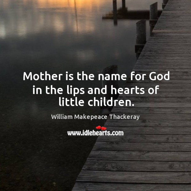 Mother is the name for God in the lips and hearts of little children. Mother Quotes Image