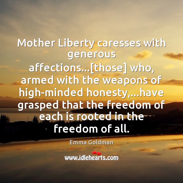 Mother Liberty caresses with generous affections…[those] who, armed with the weapons Emma Goldman Picture Quote